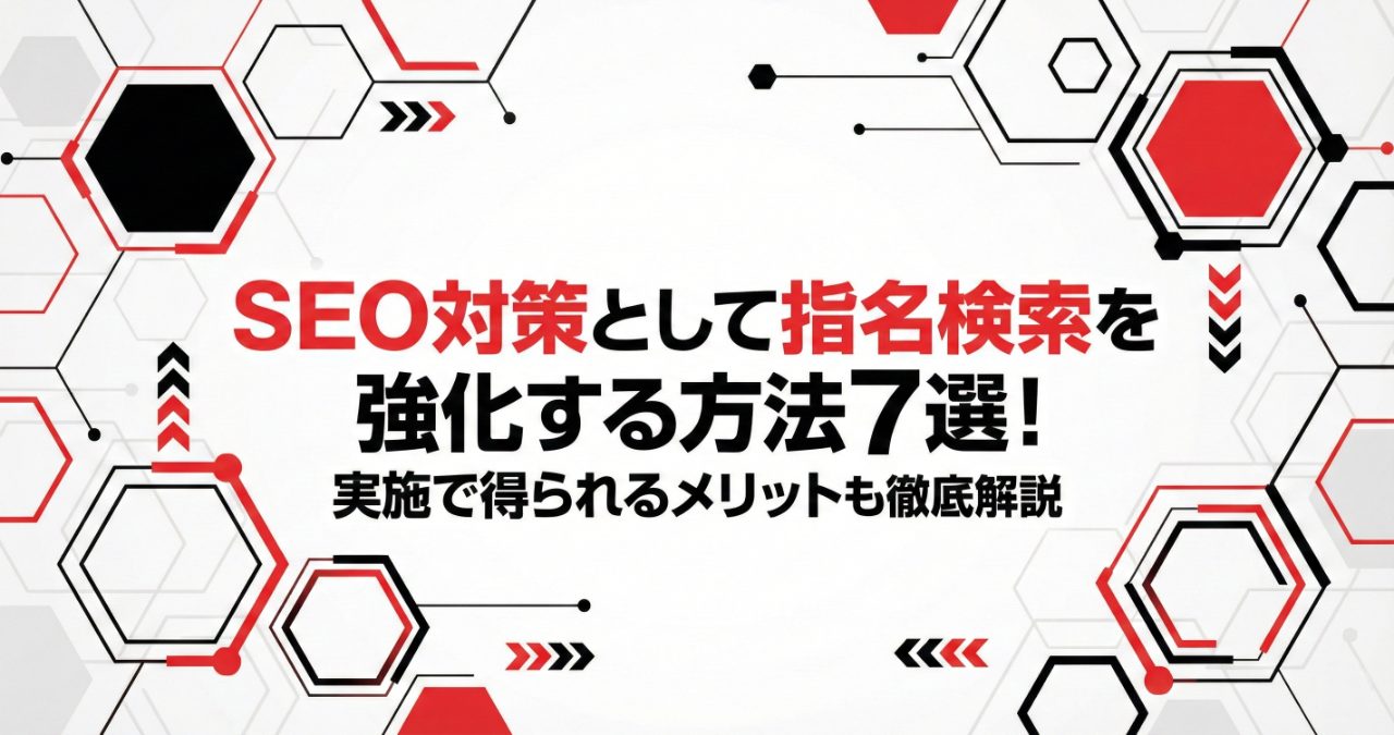 SEO対策として指名検索を強化する方法7選！実施で得られるメリットも徹底解説