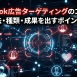 Facebook広告ターゲティングのコツ5選！設定方法・種類・成果を出すポイントを解説